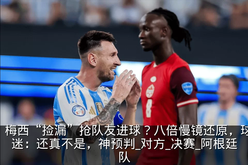 梅西“捡漏”抢队友进球?八倍慢镜还原,球迷:还真不是,神预判_对方_决赛_阿根廷队