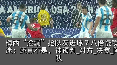 梅西“捡漏”抢队友进球？八倍慢镜还原，球迷：还真不是，神预判_对方_决赛_阿根廷队