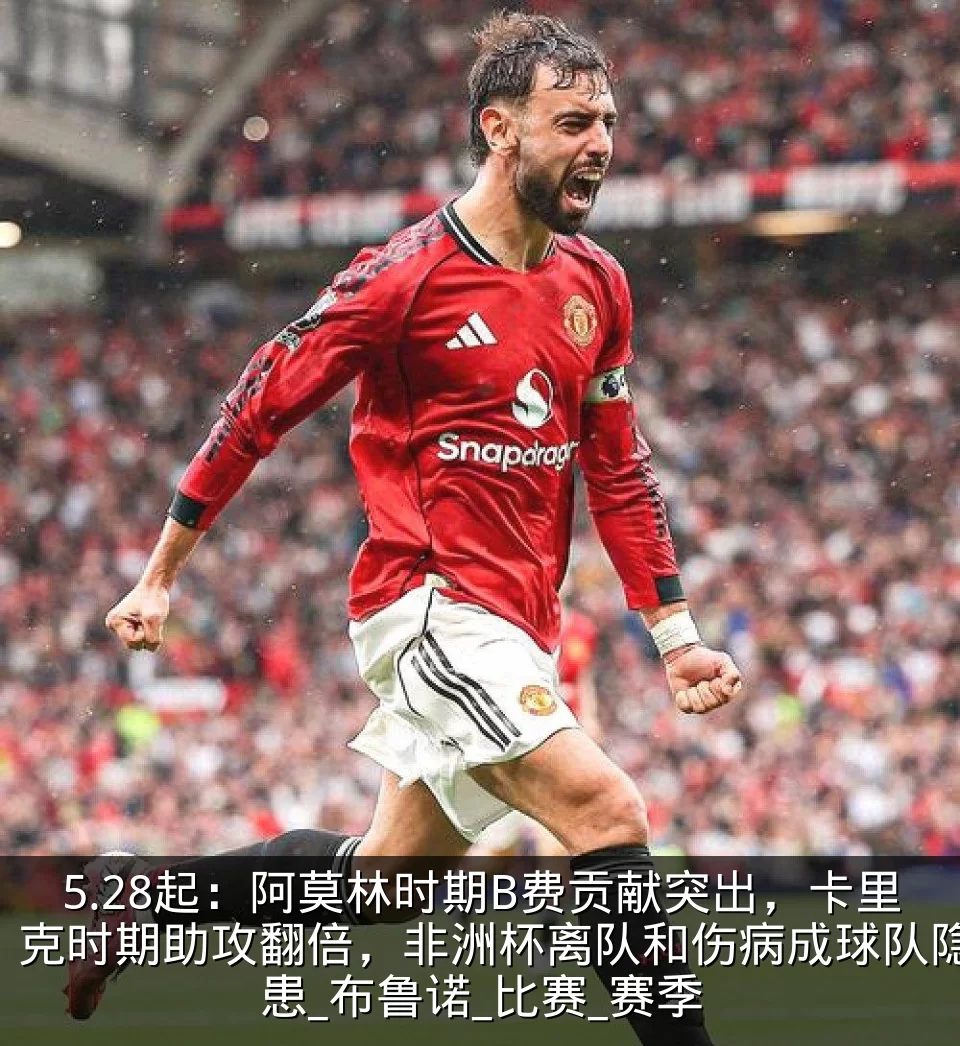 5.28起:阿莫林时期B费贡献突出,卡里克时期助攻翻倍,非洲杯离队和伤病成球队隐患_布鲁诺_比赛_赛季